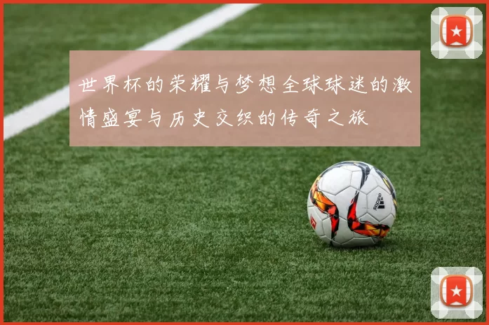 世界杯的荣耀与梦想全球球迷的激情盛宴与历史交织的传奇之旅