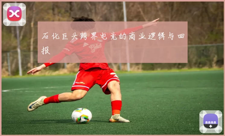 石化巨头跨界电竞的商业逻辑与回报