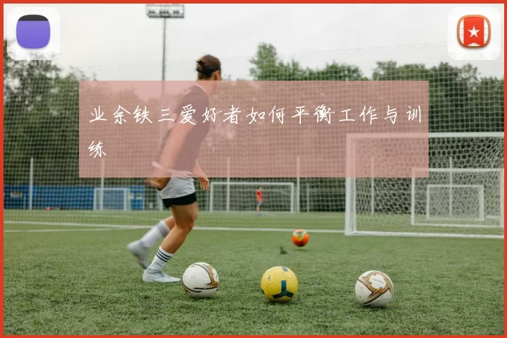 业余铁三爱好者如何平衡工作与训练
