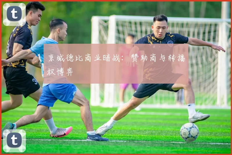 京城德比商业暗战：赞助商与转播权博弈