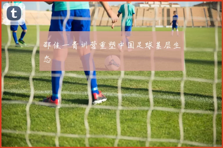 邵佳一青训营重塑中国足球基层生态