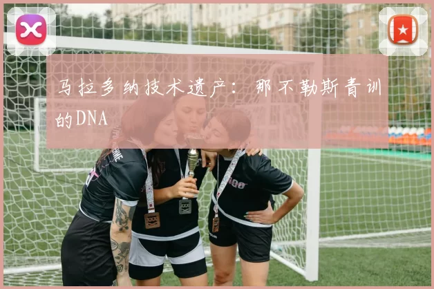马拉多纳技术遗产：那不勒斯青训的DNA