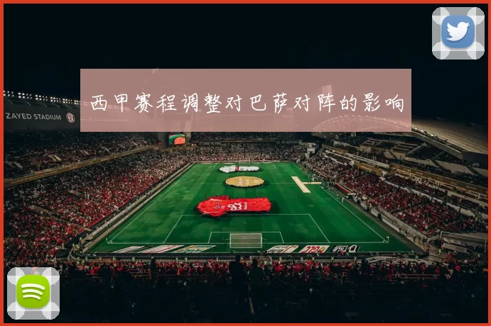 西甲赛程调整对巴萨对阵的影响