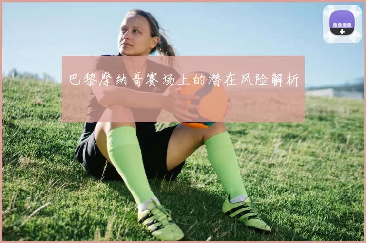 巴黎摩纳哥赛场上的潜在风险解析