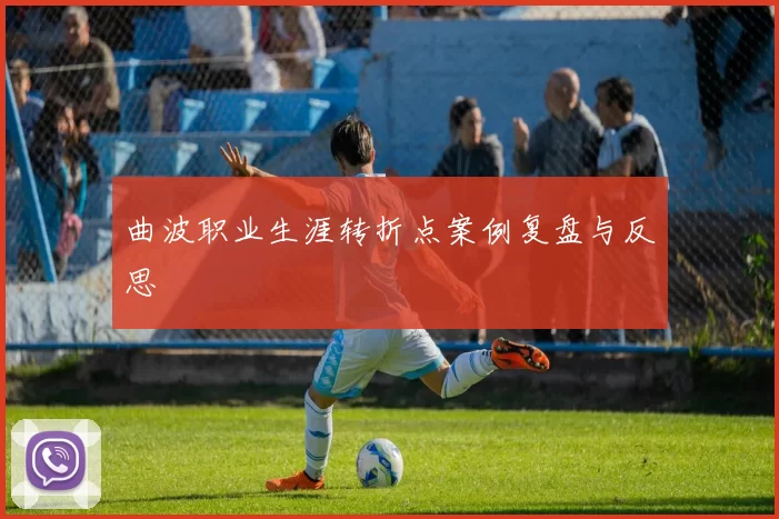 曲波职业生涯转折点案例复盘与反思