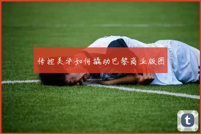 传控美学如何撬动巴黎商业版图